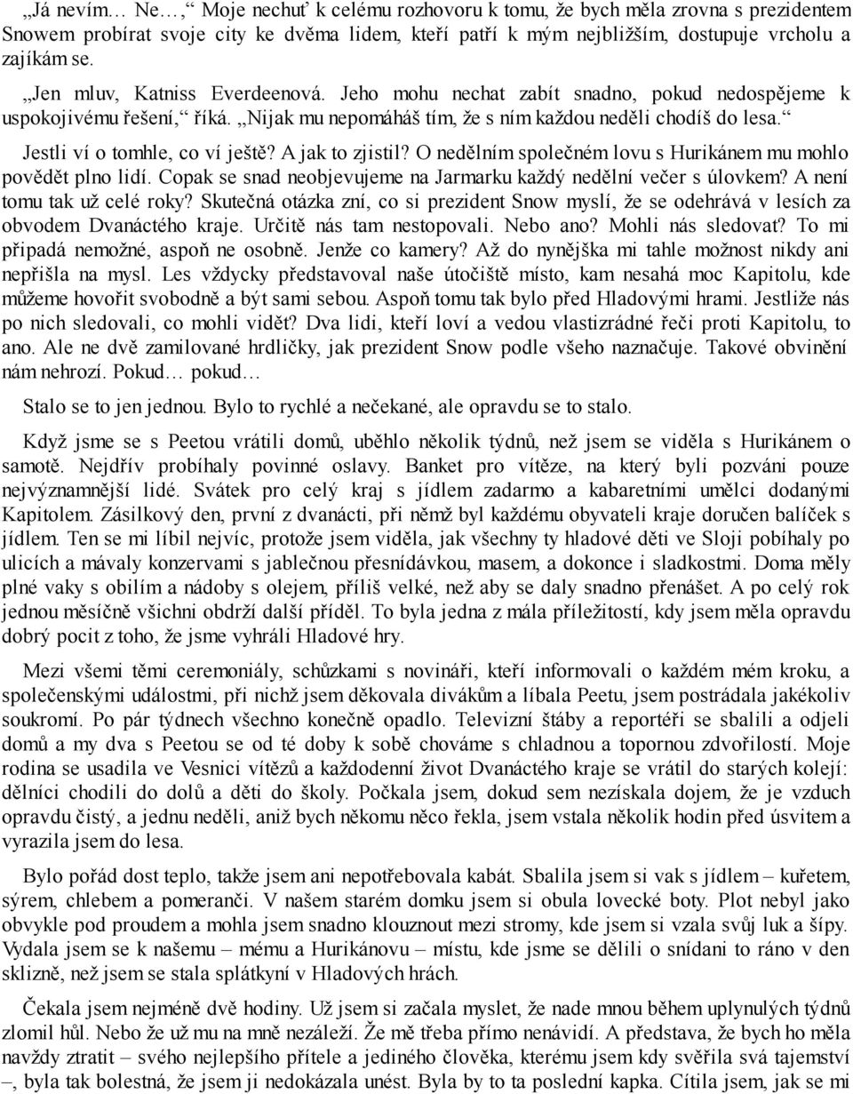 Jestli ví o tomhle, co ví ještě? A jak to zjistil? O nedělním společném lovu s Hurikánem mu mohlo povědět plno lidí. Copak se snad neobjevujeme na Jarmarku každý nedělní večer s úlovkem?