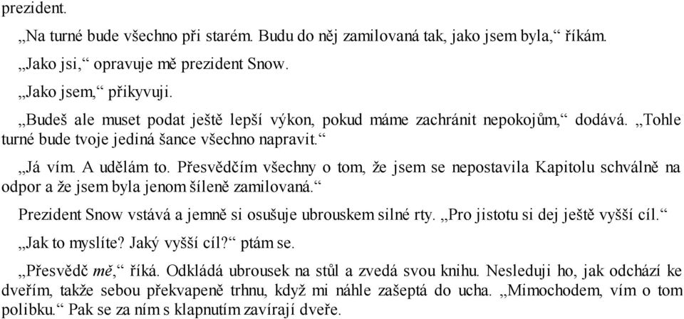 Přesvědčím všechny o tom, že jsem se nepostavila Kapitolu schválně na odpor a že jsem byla jenom šíleně zamilovaná. Prezident Snow vstává a jemně si osušuje ubrouskem silné rty.