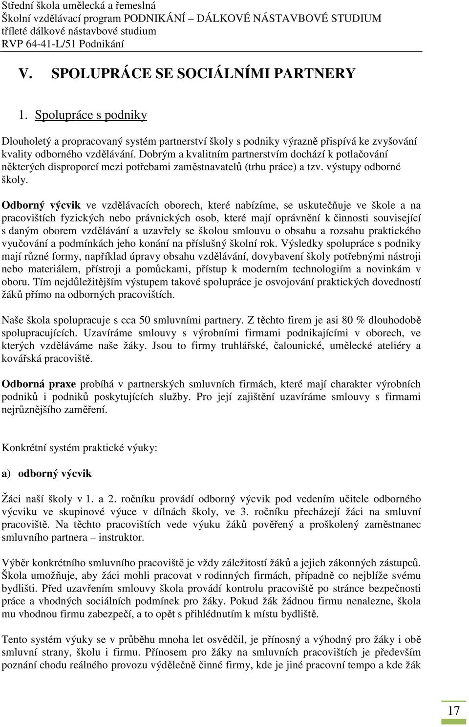 Odborný výcvik ve vzdělávacích oborech, které nabízíme, se uskutečňuje ve škole a na pracovištích fyzických nebo právnických osob, které mají oprávnění k činnosti související s daným oborem