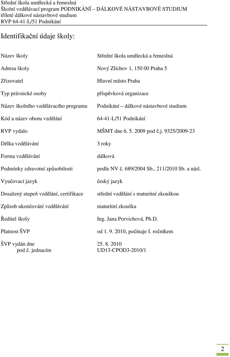 9325/2009-23 Délka vzdělávání Forma vzdělávání Podmínky zdravotní způsobilosti Vyučovací jazyk Dosažený stupeň vzdělání, certifikace Způsob ukončování vzdělávání Ředitel školy Platnost ŠVP 3 roky
