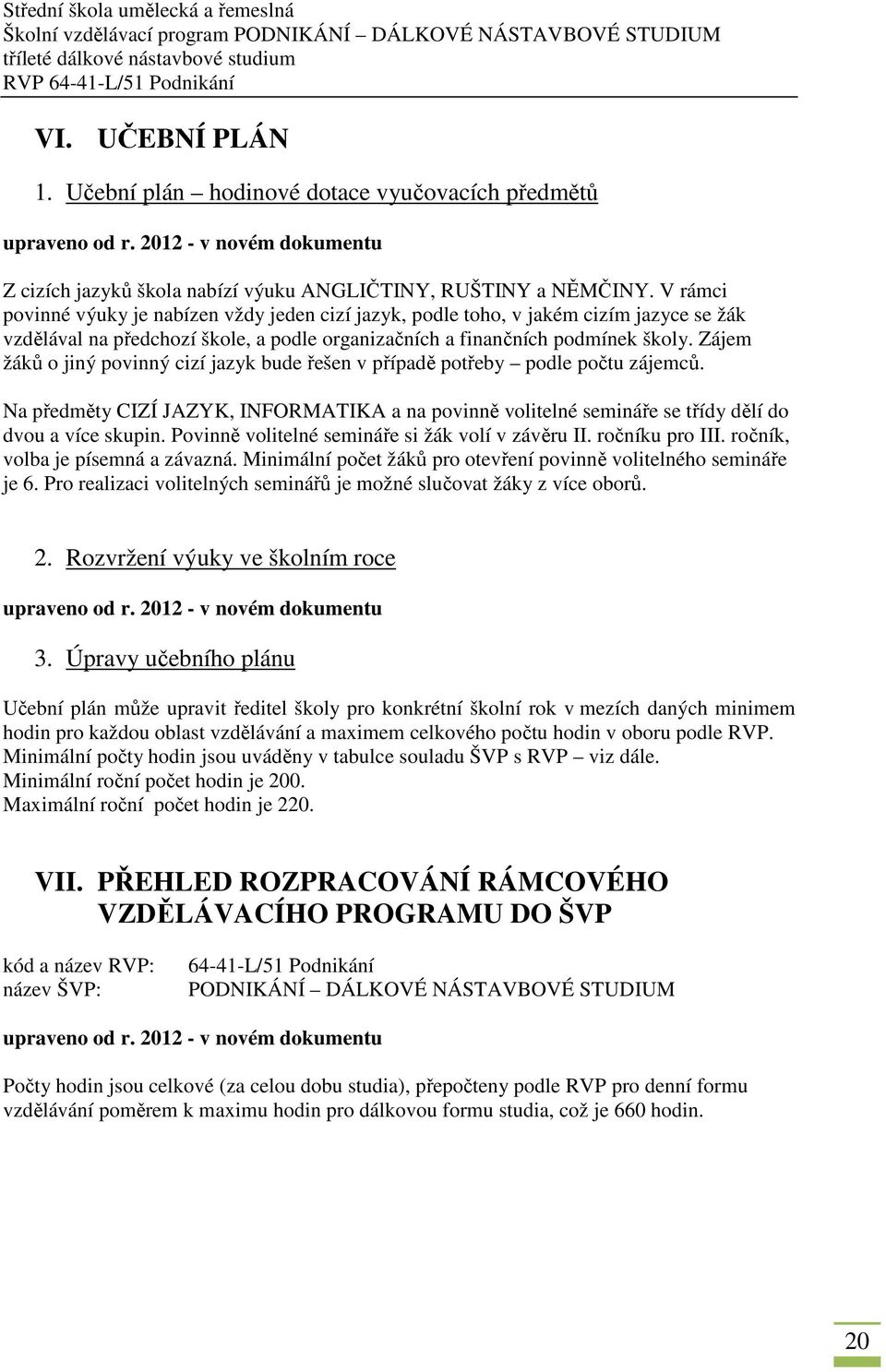 Zájem žáků o jiný povinný cizí jazyk bude řešen v případě potřeby podle počtu zájemců. Na předměty CIZÍ JAZYK, INFORMATIKA a na povinně volitelné semináře se třídy dělí do dvou a více skupin.