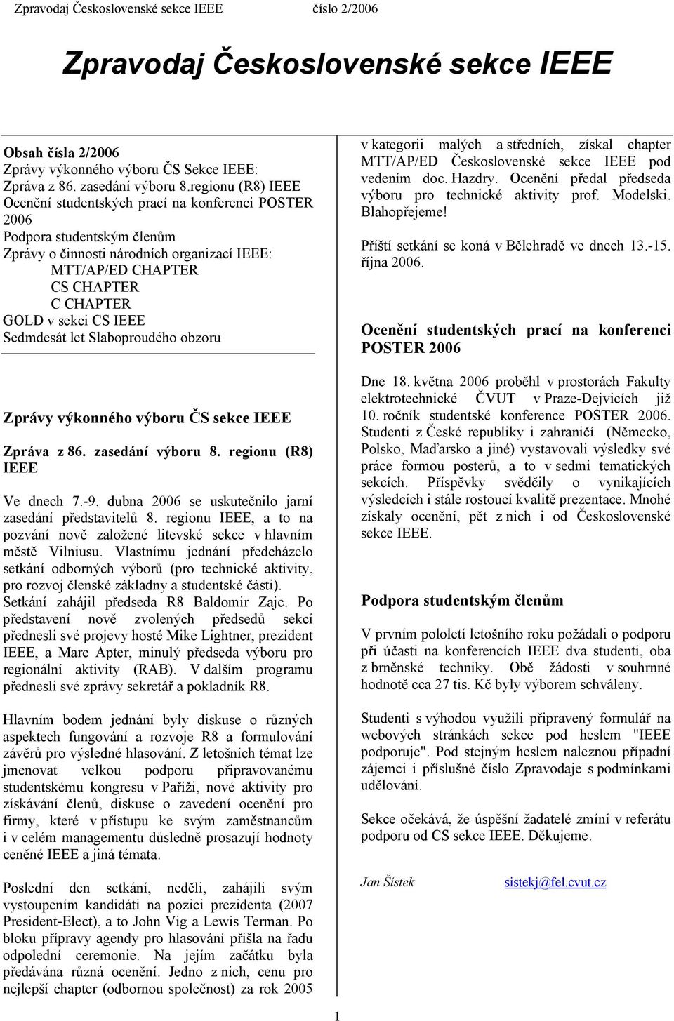 IEEE Sedmdesát let Slaboproudého obzoru Zprávy výkonného výboru ČS sekce IEEE Zpráva z 86. zasedání výboru 8. regionu (R8) IEEE Ve dnech 7.-9. dubna 2006 se uskutečnilo jarní zasedání představitelů 8.