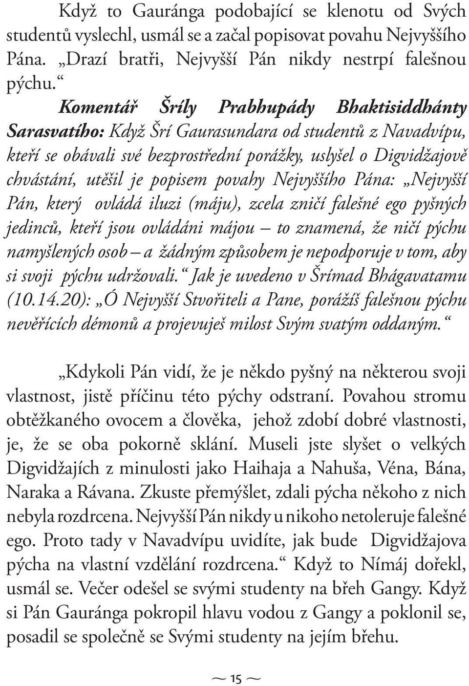 povahy Nejvyššího Pána: Nejvyšší Pán, který ovládá iluzi (máju), zcela zničí falešné ego pyšných jedinců, kteří jsou ovládáni májou to znamená, že ničí pýchu namyšlených osob a žádným způsobem je