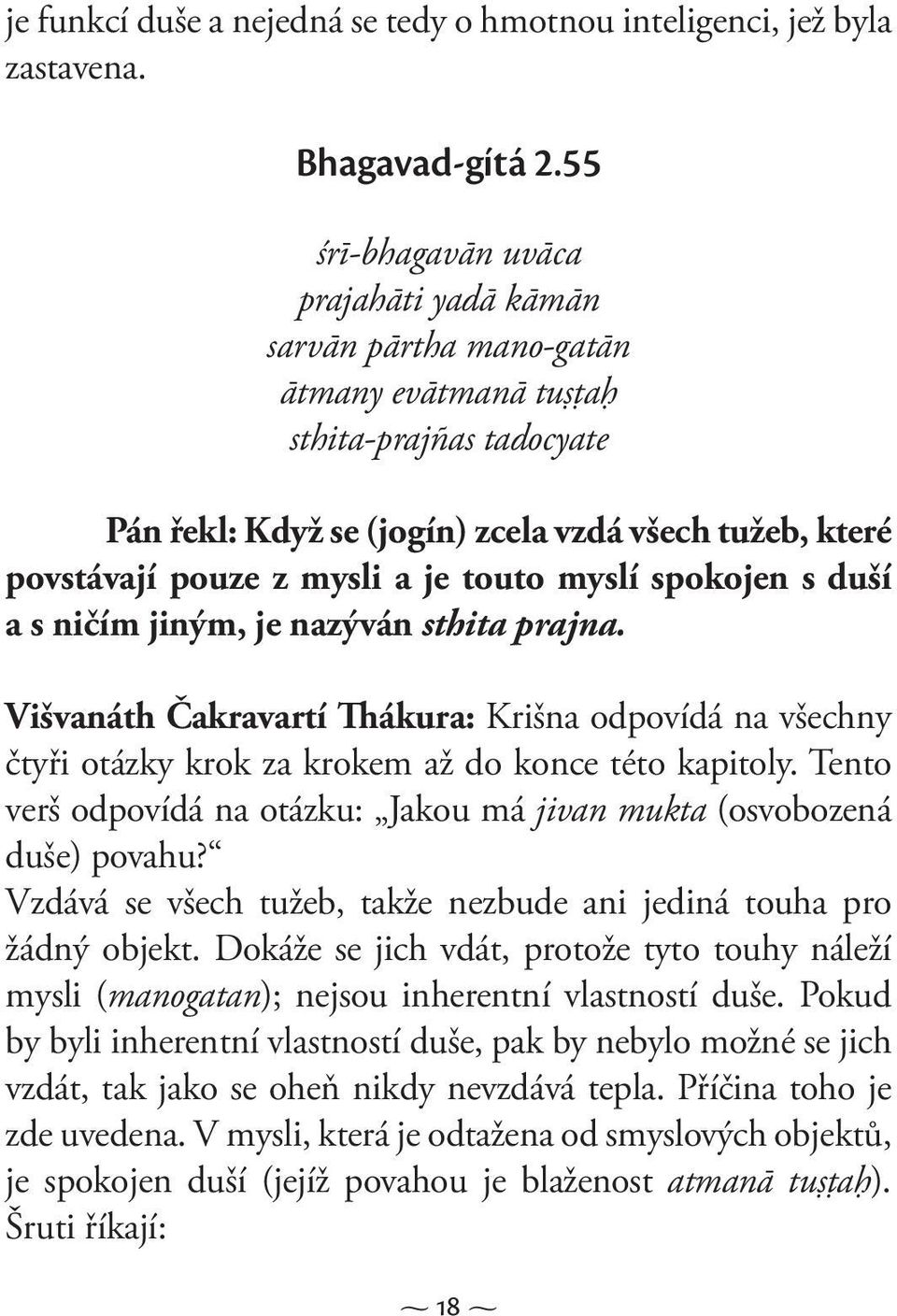 je touto myslí spokojen s duší a s ničím jiným, je nazýván sthita prajna. Višvanáth Čakravartí Thákura: Krišna odpovídá na všechny čtyři otázky krok za krokem až do konce této kapitoly.