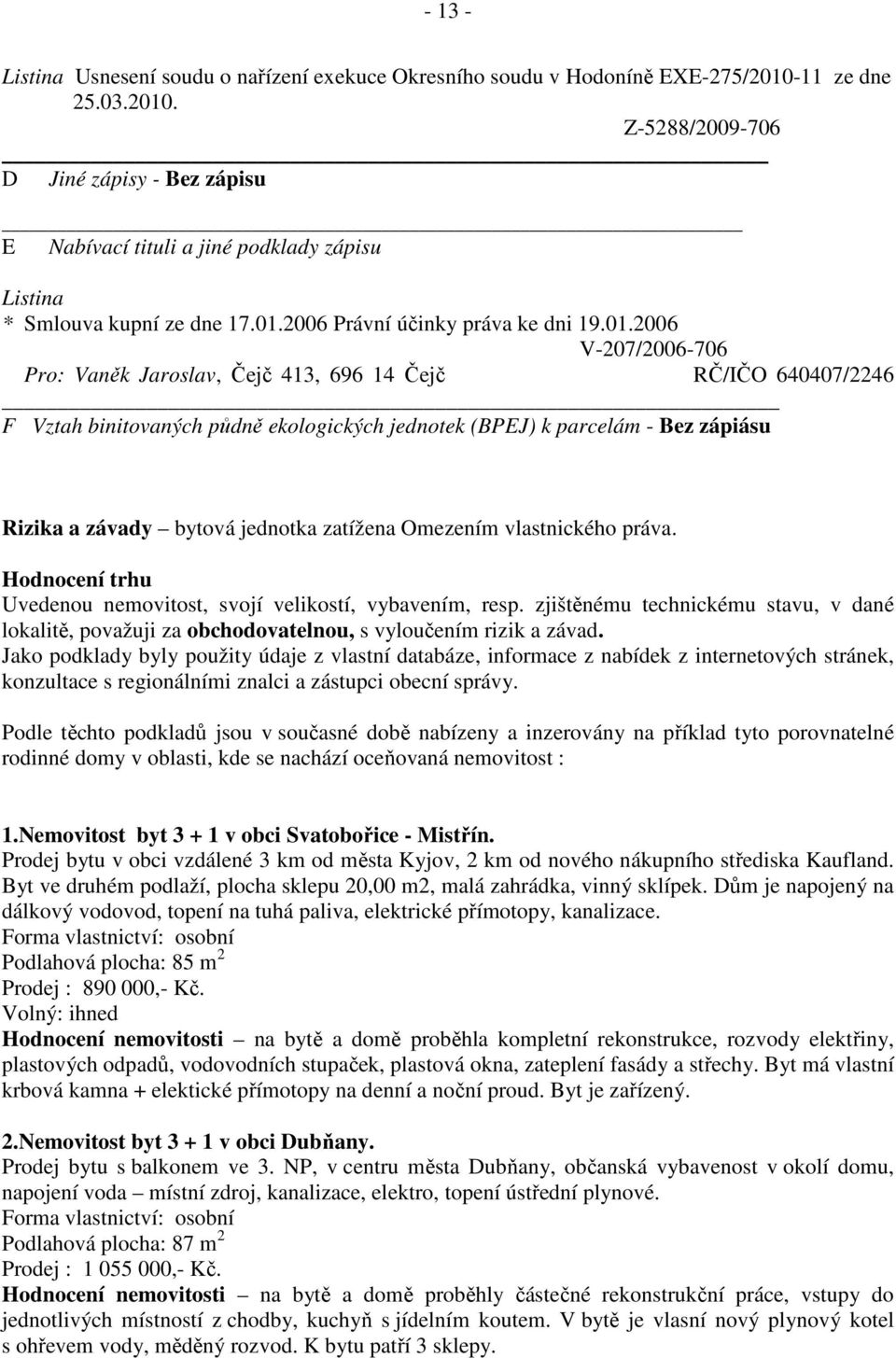 . Z-5288/2009-706 D Jiné zápisy - Bez zápisu E Nabívací tituli a jiné podklady zápisu Listina * Smlouva kupní ze dne 17.01.