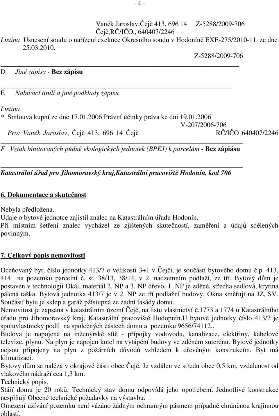 . Z-5288/2009-706 D Jiné zápisy - Bez zápisu E Nabívací tituli a jiné podklady zápisu Listina * Smlouva kupní ze dne 17.01.