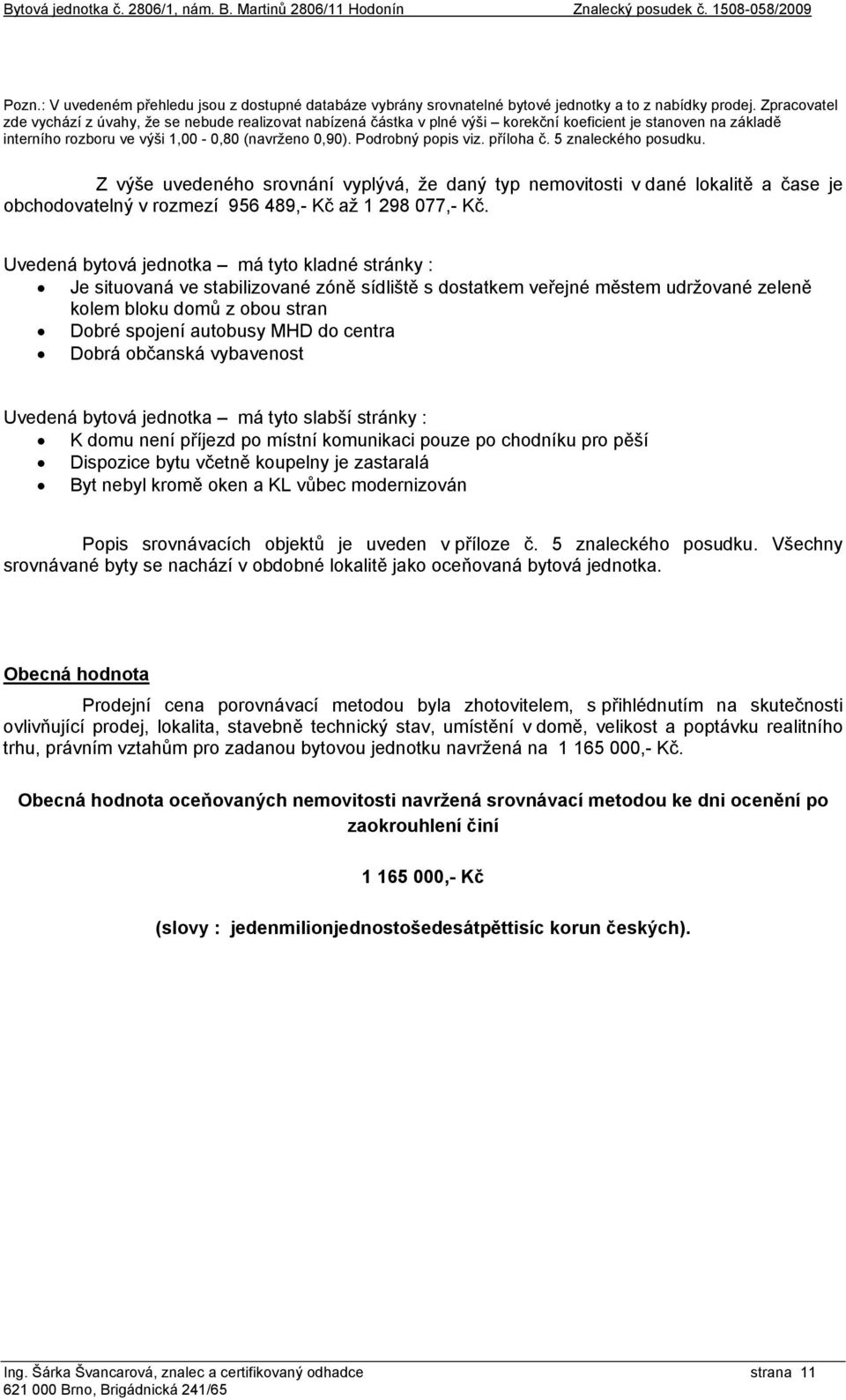 příloha č. 5 znaleckého posudku. Z výše uvedeného srovnání vyplývá, že daný typ nemovitosti v dané lokalitě a čase je obchodovatelný v rozmezí 956 489,- Kč až 1 298 077,- Kč.