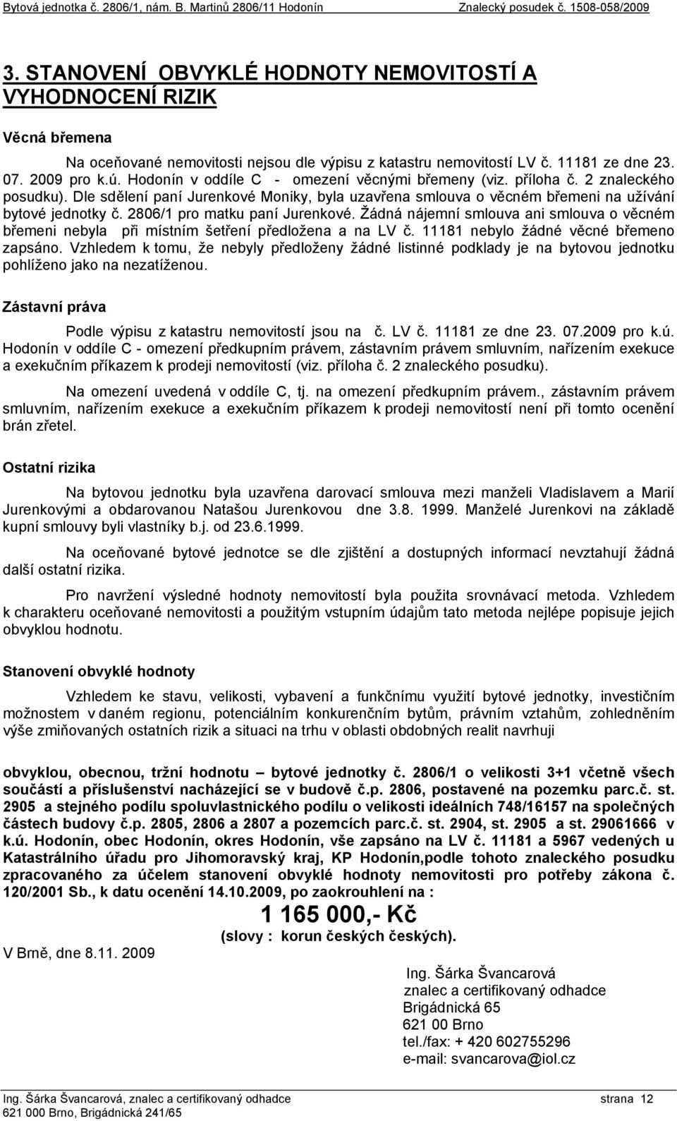 2806/1 pro matku paní Jurenkové. Žádná nájemní smlouva ani smlouva o věcném břemeni nebyla při místním šetření předložena a na LV č. 11181 nebylo žádné věcné břemeno zapsáno.