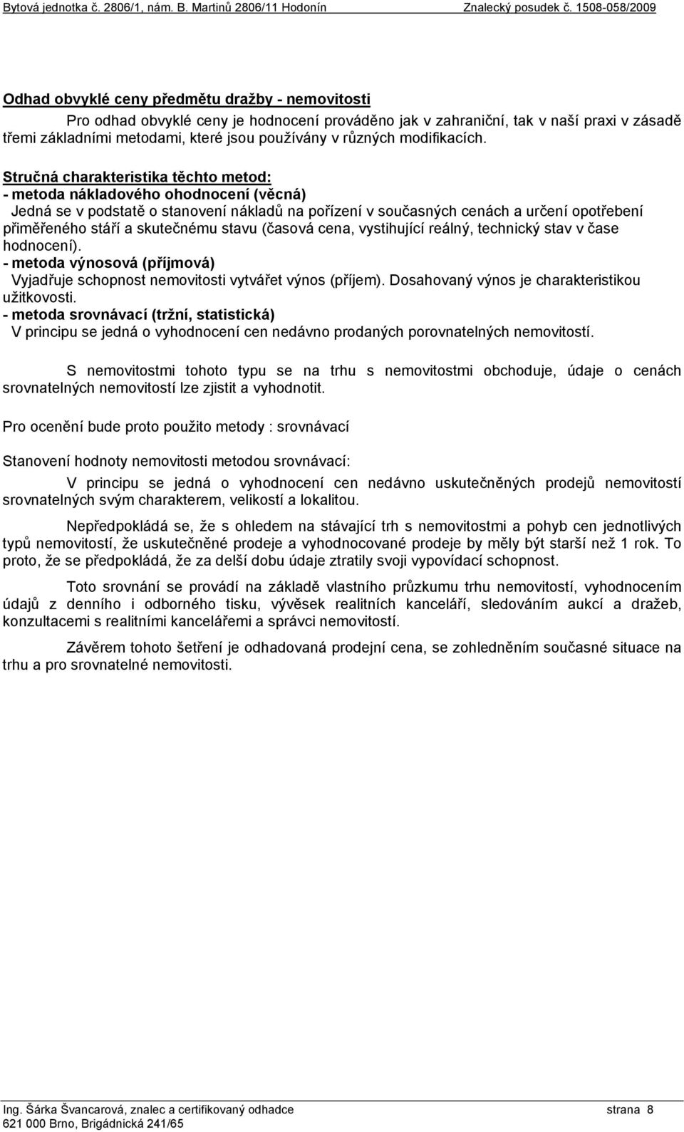 Stručná charakteristika těchto metod: - metoda nákladového ohodnocení (věcná) Jedná se v podstatě o stanovení nákladů na pořízení v současných cenách a určení opotřebení přiměřeného stáří a