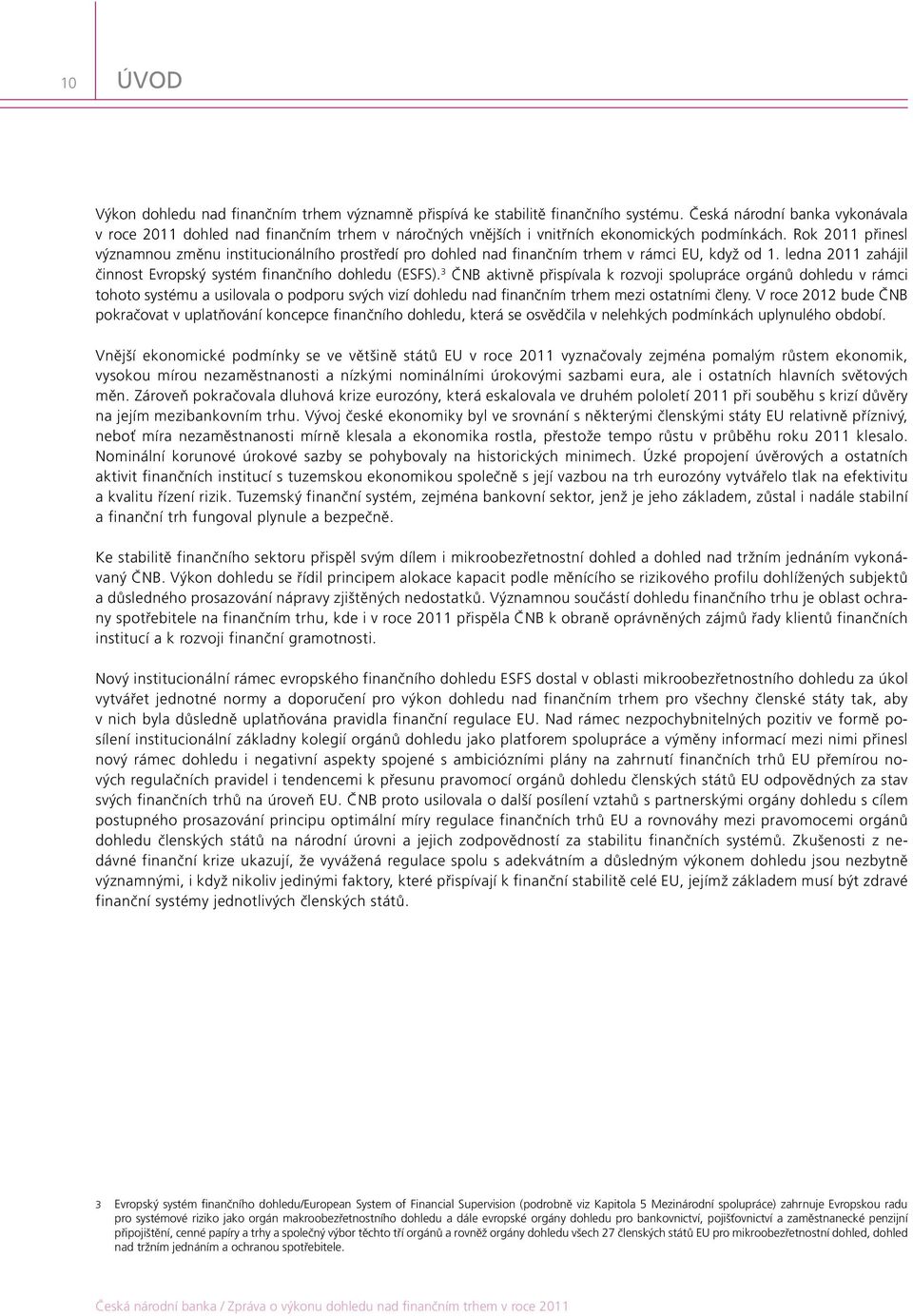 Rok 2011 přinesl významnou změnu institucionálního prostředí pro dohled nad finančním trhem v rámci EU, když od 1. ledna 2011 zahájil činnost Evropský systém finančního dohledu (ESFS).