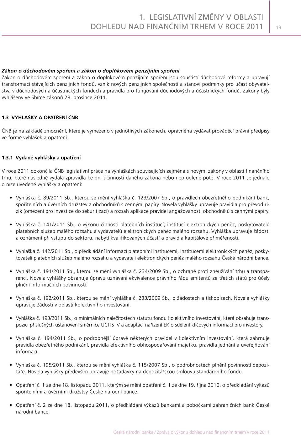 účastnických fondech a pravidla pro fungování důchodových a účastnických fondů. Zákony byly vyhlášeny ve Sbírce zákonů 28. prosince 2011. 1.