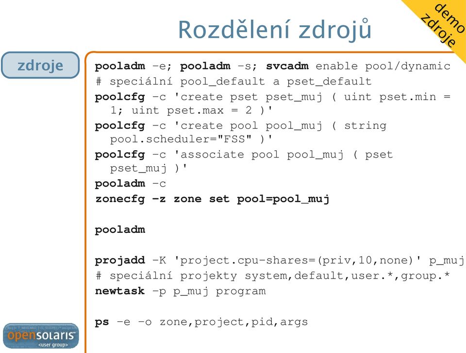 scheduler="fss" )' poolcfg -c 'associate pool pool_muj ( pset pset_muj )' pooladm -c zonecfg -z zone set pool=pool_muj pooladm