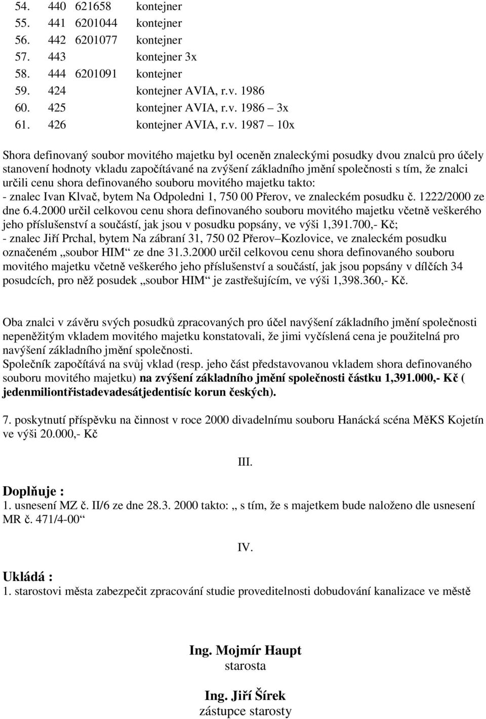 1987 10x Shora definovaný soubor movitého majetku byl oceněn znaleckými posudky dvou znalců pro účely stanovení hodnoty vkladu započítávané na zvýšení základního jmění společnosti s tím, že znalci