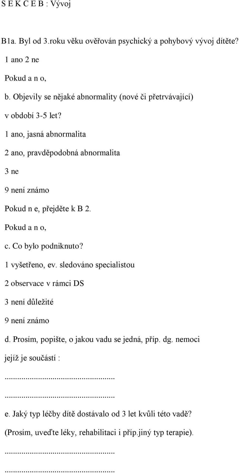 1 ano, jasná abnormalita 2 ano, pravděpodobná abnormalita 3 ne 9 není známo Pokud n e, přejděte k B 2. c. Co bylo podniknuto? 1 vyšetřeno, ev.