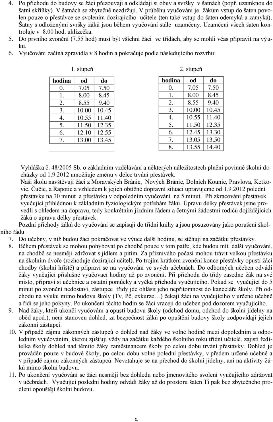 Šatny s odloženými svršky žáků jsou během vyučování stále uzamčeny. Uzamčení všech šaten kontroluje v 8.00 hod. uklízečka. 5. Do prvního zvonění (7.