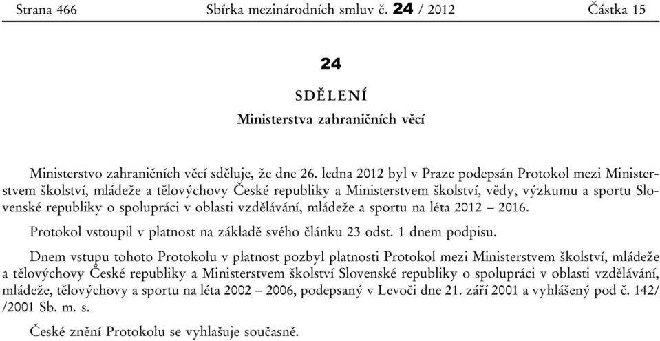 vzdělávání, mládeže a sportu na léta 2012 2016. Protokol vstoupil v platnost na základě svého článku 23 odst. 1 dnem podpisu.