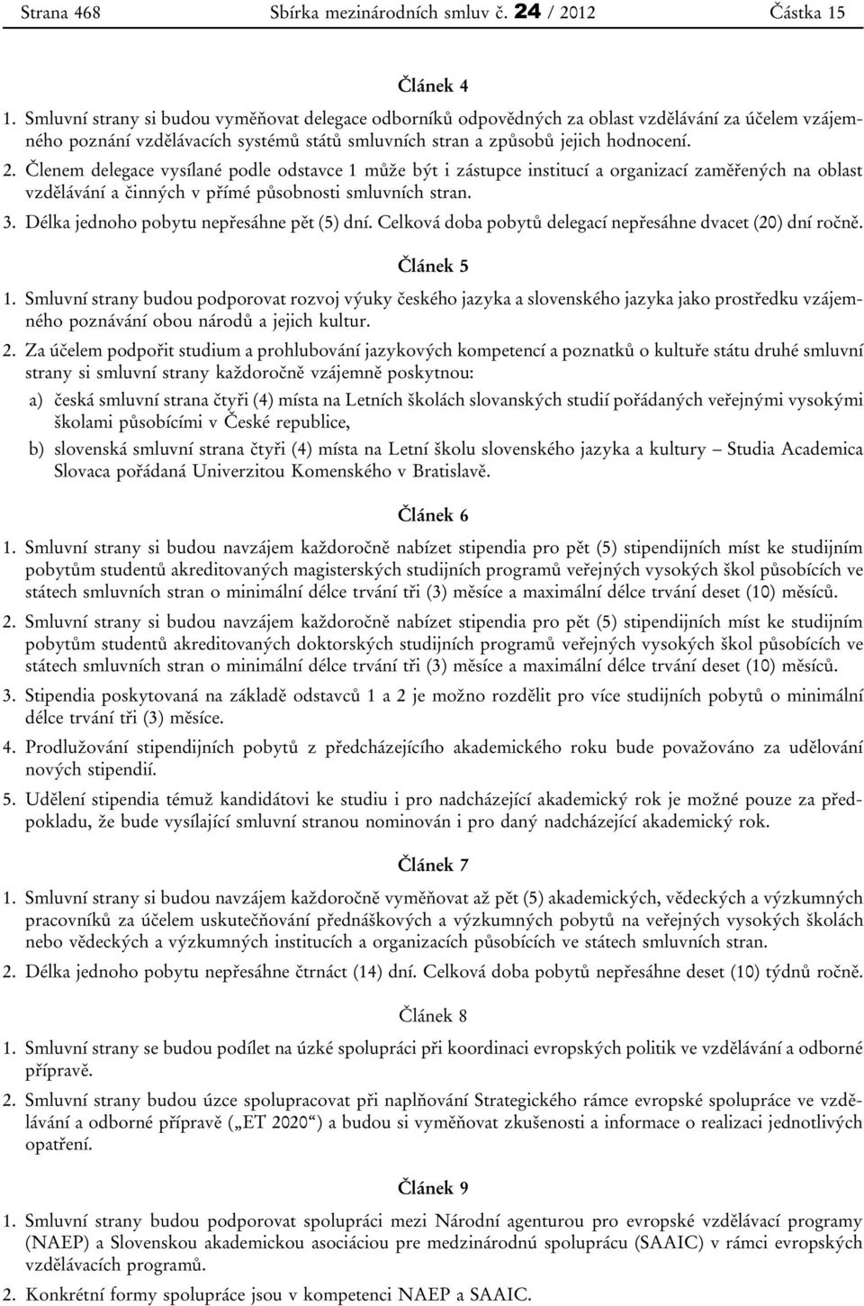 Členem delegace vysílané podle odstavce 1 může být i zástupce institucí a organizací zaměřených na oblast vzdělávání a činných v přímé působnosti smluvních stran. 3.