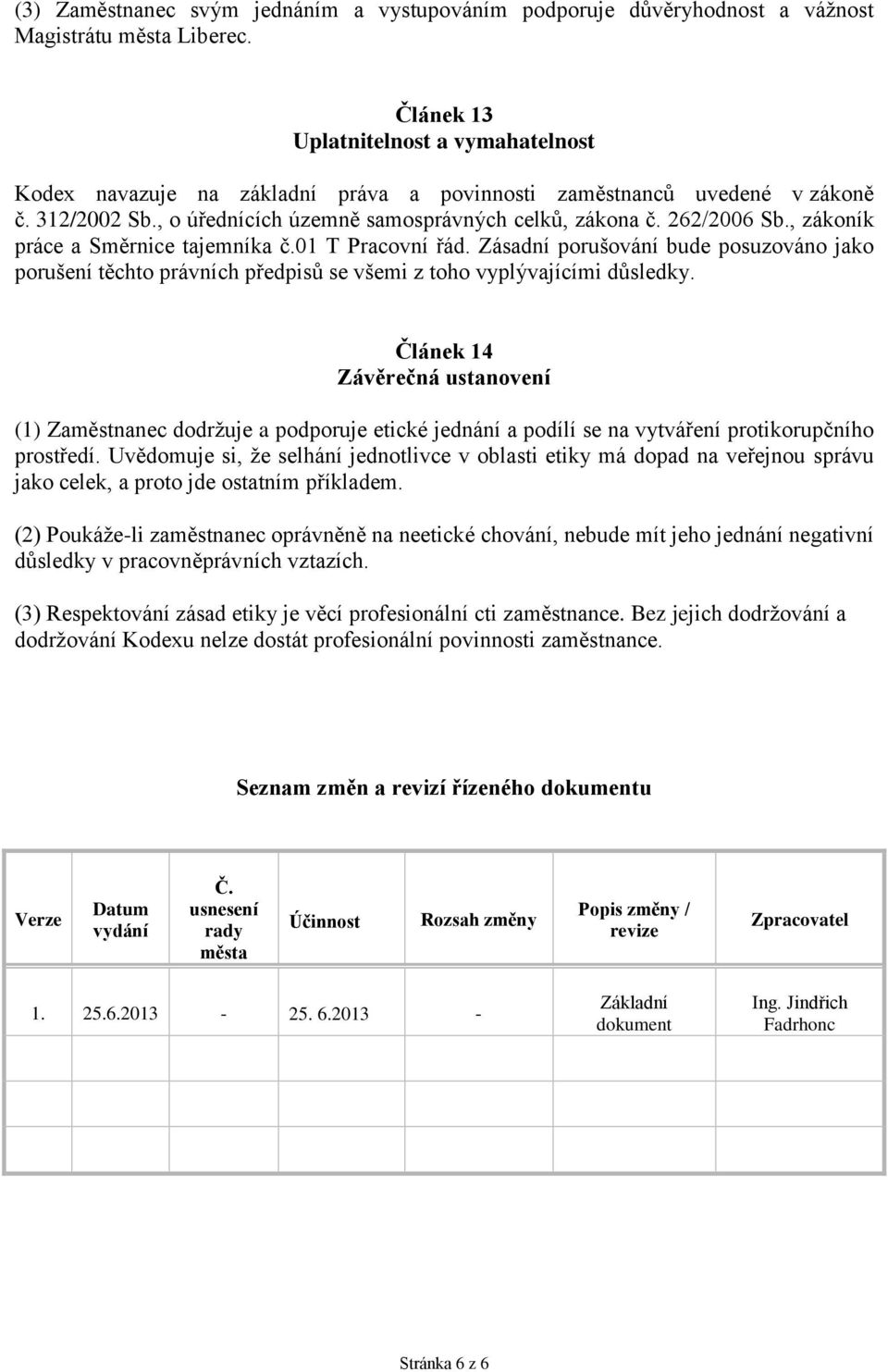 , zákoník práce a Směrnice tajemníka č.01 T Pracovní řád. Zásadní porušování bude posuzováno jako porušení těchto právních předpisů se všemi z toho vyplývajícími důsledky.