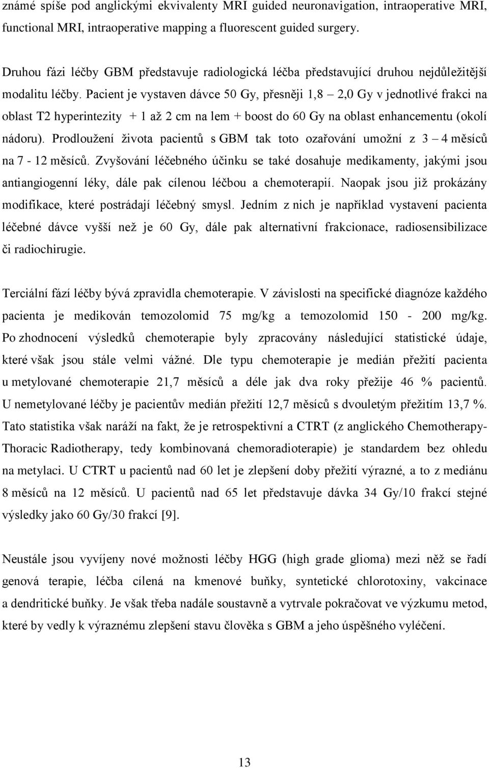 Pacient je vystaven dávce 50 Gy, přesněji 1,8 2,0 Gy v jednotlivé frakci na oblast T2 hyperintezity + 1 až 2 cm na lem + boost do 60 Gy na oblast enhancementu (okolí nádoru).