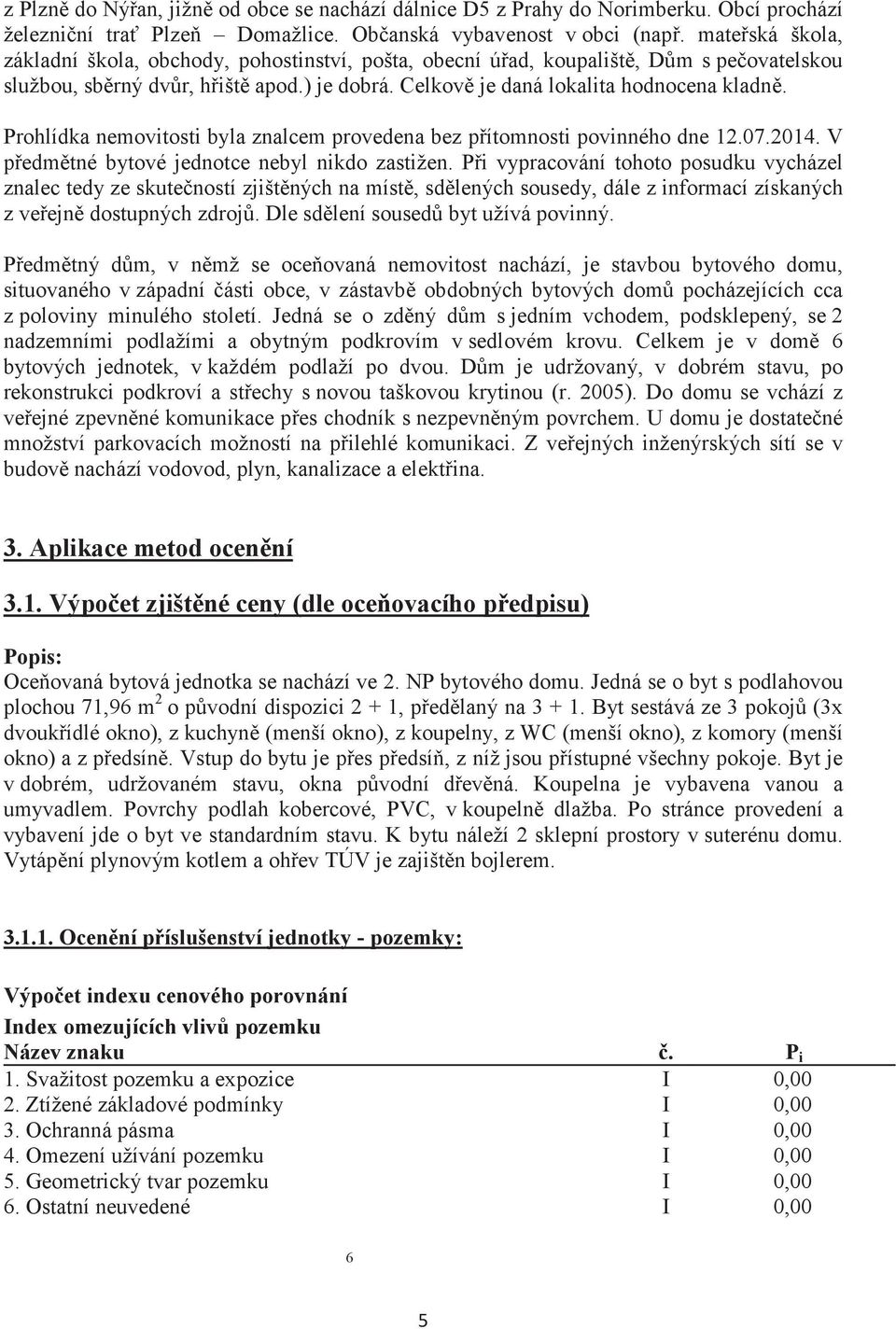 Prohlídka nemovitosti byla znalcem provedena bez pítomnosti povinného dne 12.07.2014. V pedmtné bytové jednotce nebyl nikdo zastižen.