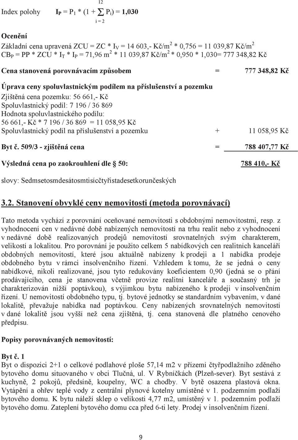 7 196 / 36 869 Hodnota spoluvlastnického podílu: 56 661,- K * 7 196 / 36 869 = 11 058,95 K Spoluvlastnický podíl na píslušenství a pozemku + 11 058,95 K Byt.