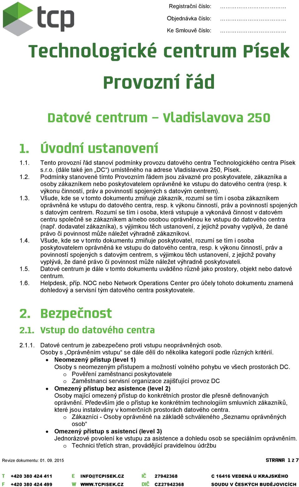 k výkonu činností, práv a povinností spojených s datovým centrem). 1.3. Všude, kde se v tomto dokumentu zmiňuje zákazník, rozumí se tím i osoba zákazníkem oprávněná ke vstupu do datového centra, resp.