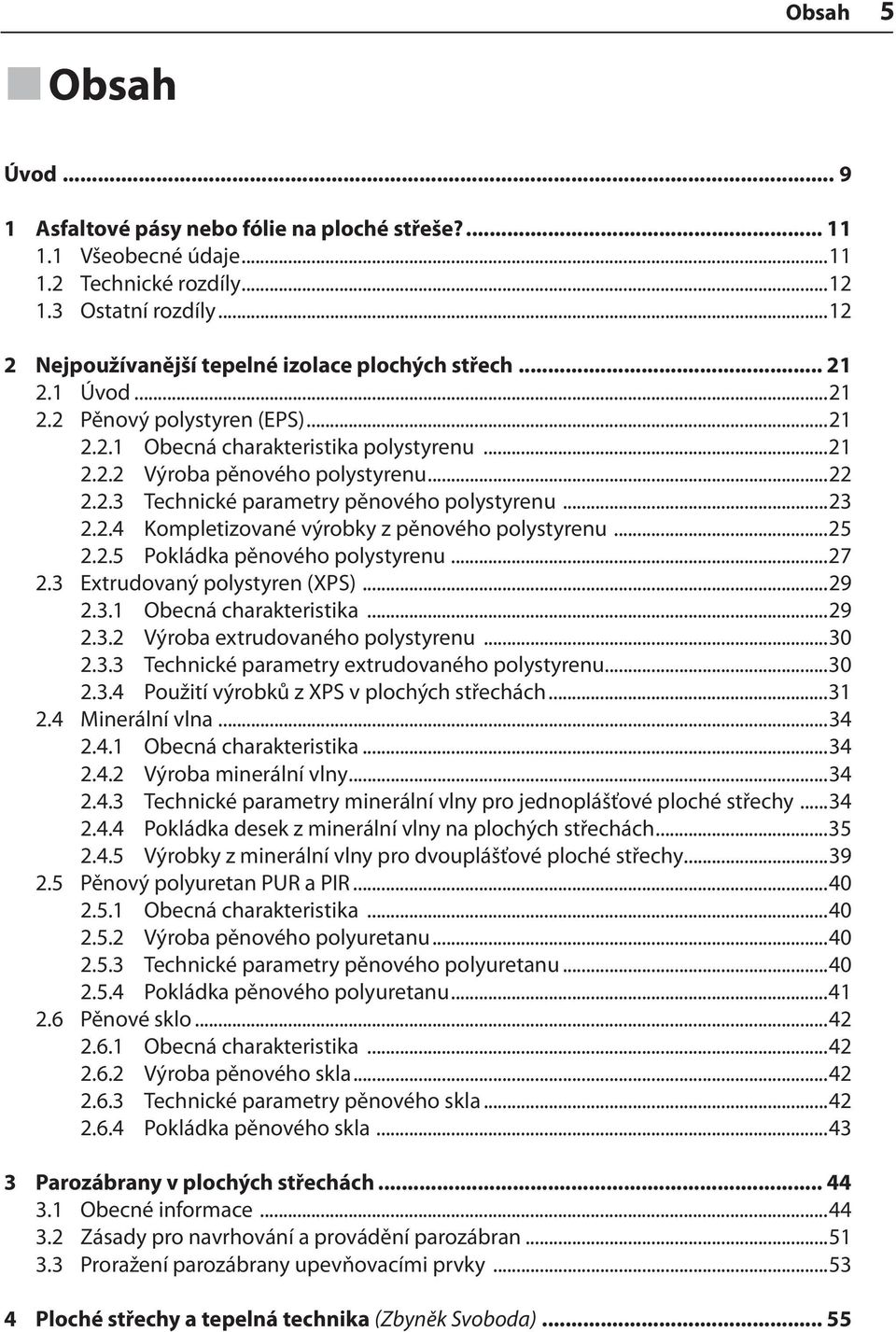 ..23 2.2.4 Kompletizované výrobky z pěnového polystyrenu...25 2.2.5 Pokládka pěnového polystyrenu...27 2.3 Extrudovaný polystyren (XPS)...29 2.3.1 Obecná charakteristika...29 2.3.2 Výroba extrudovaného polystyrenu.