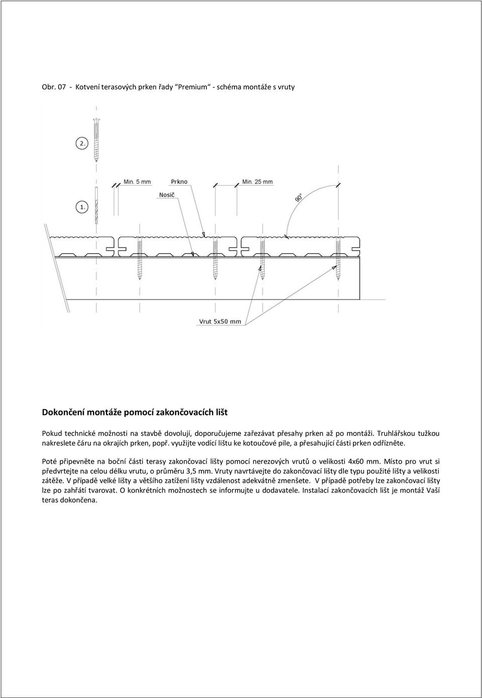 Poté připevněte na boční části terasy zakončovací lišty pomocí nerezových vrutů o velikosti 4x60 mm. Místo pro vrut si předvrtejte na celou délku vrutu, o průměru 3,5 mm.