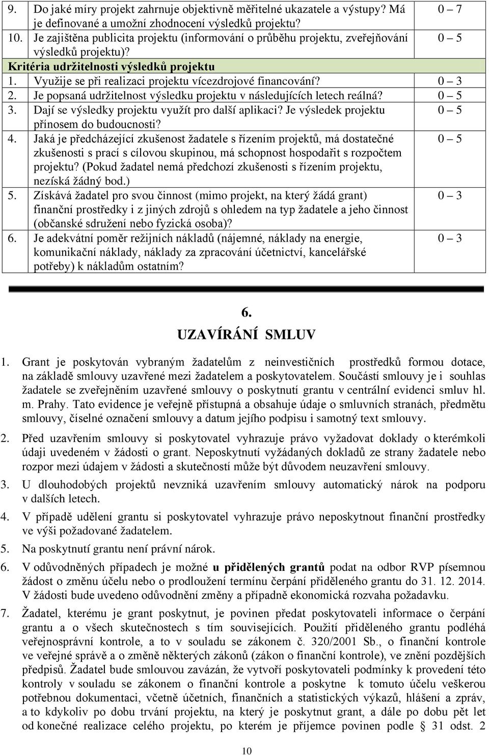 Využije se při realizaci projektu vícezdrojové financování? 0 3 2. Je popsaná udržitelnost výsledku projektu v následujících letech reálná? 0 5 3. Dají se výsledky projektu využít pro další aplikaci?