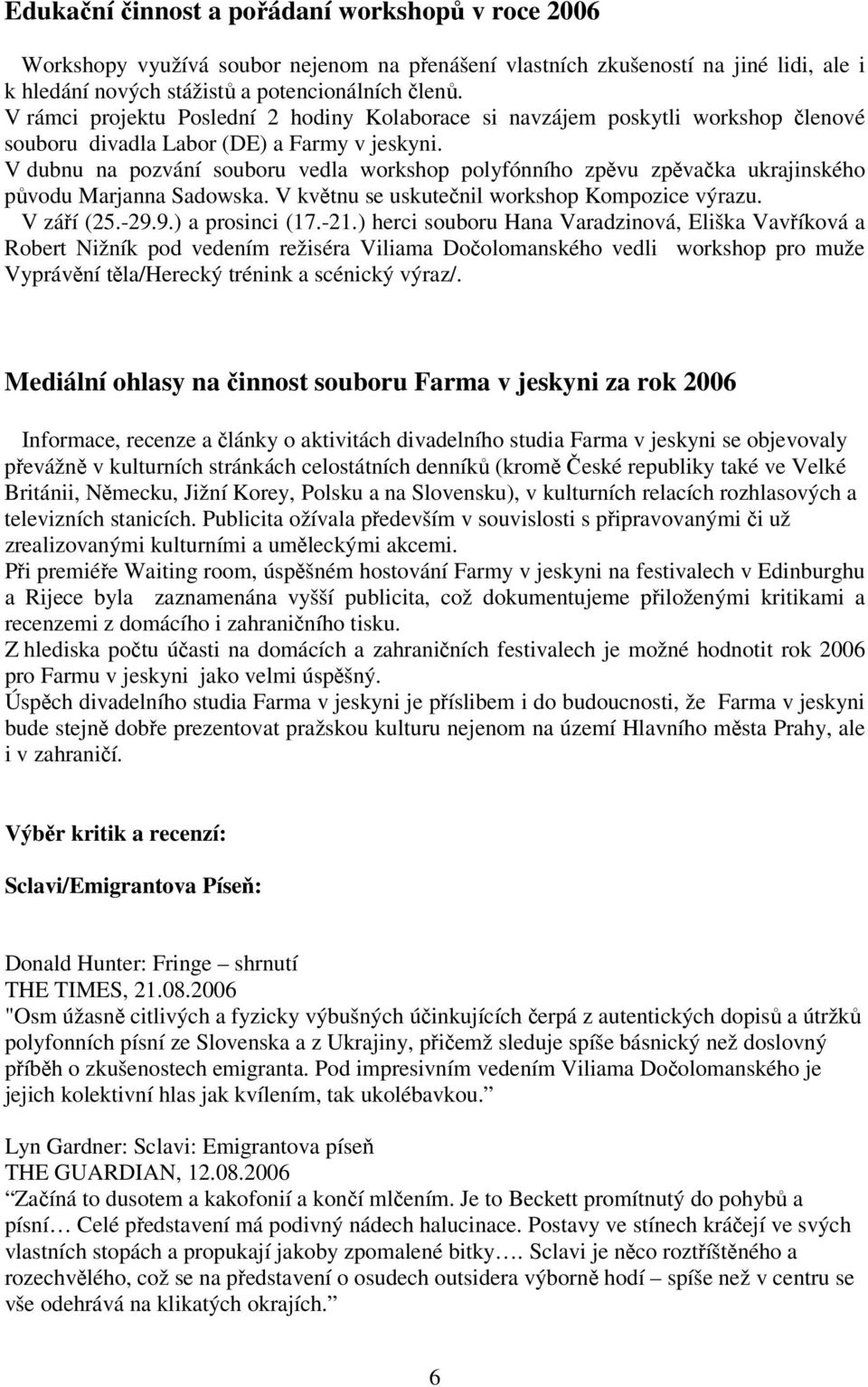 V dubnu na pozvání souboru vedla workshop polyfónního zpěvu zpěvačka ukrajinského původu Marjanna Sadowska. V květnu se uskutečnil workshop Kompozice výrazu. V září (25.-29.9.) a prosinci (17.-21.