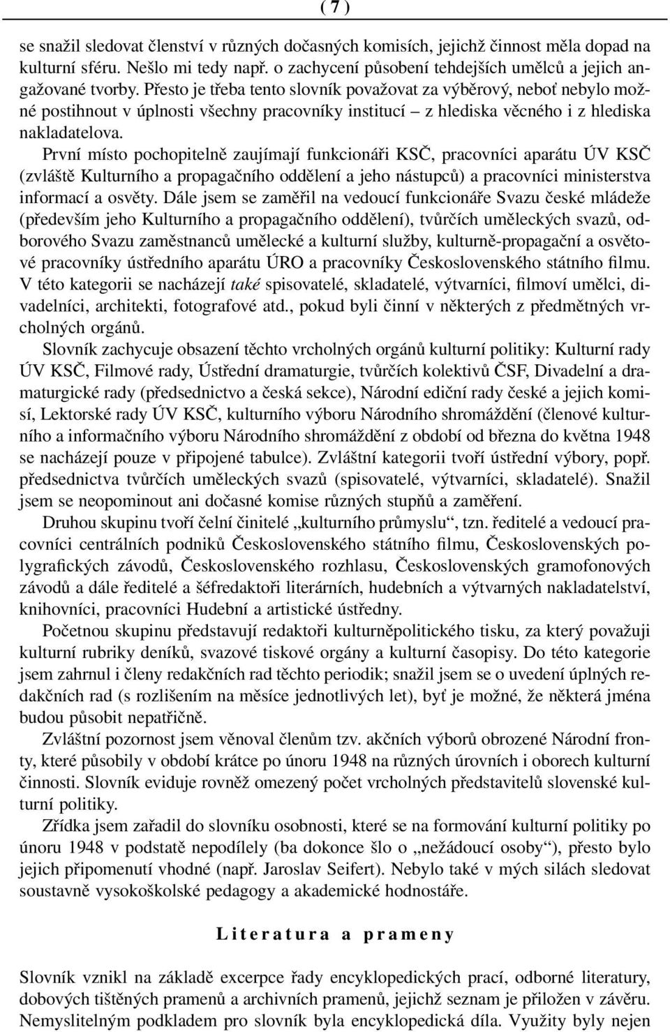 První místo pochopitelně zaujímají funkcionáři KSČ, pracovníci aparátu ÚV KSČ (zvláště Kulturního a propagačního oddělení a jeho nástupců) a pracovníci ministerstva informací a osvěty.