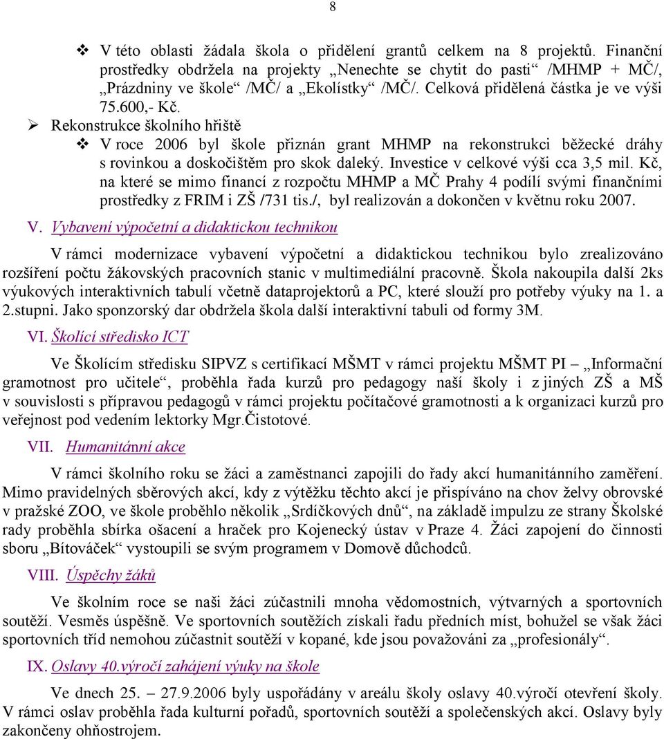 Investice v celkové výši cca 3,5 mil. Kč, na které se mimo financí z rozpočtu MHMP a MČ Prahy 4 podílí svými finančními prostředky z FRIM i ZŠ /731 tis./, byl realizován a dokončen v květnu roku 2007.