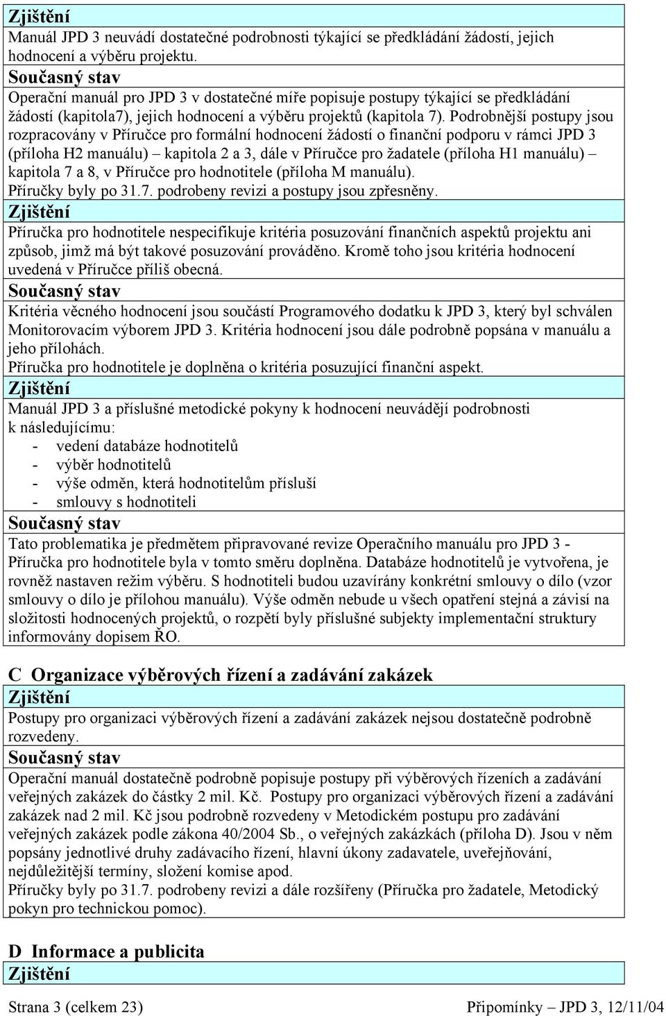 Podrobnější postupy jsou rozpracovány v Příručce pro formální hodnocení žádostí o finanční podporu v rámci JPD 3 (příloha H2 manuálu) kapitola 2 a 3, dále v Příručce pro žadatele (příloha H1 manuálu)