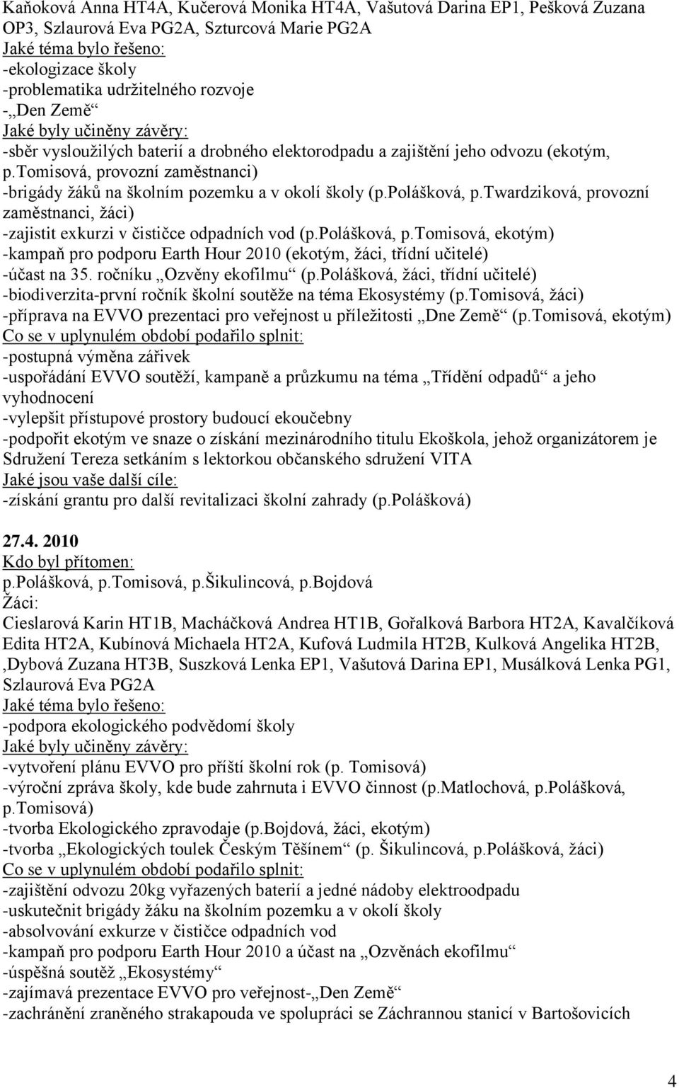 twardziková, provozní zaměstnanci, ţáci) -zajistit exkurzi v čističce odpadních vod (p.polášková, p.tomisová, ekotým) -kampaň pro podporu Earth Hour 2010 (ekotým, ţáci, třídní učitelé) -účast na 35.