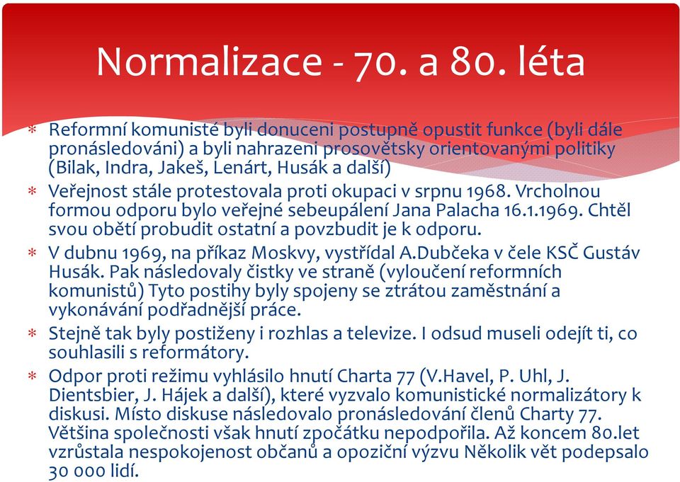 stále protestovala proti okupaci v srpnu 1968. Vrcholnou formou odporu bylo veřejné sebeupálení Jana Palacha 16.1.1969. Chtěl svou obětí probudit ostatní a povzbudit je k odporu.