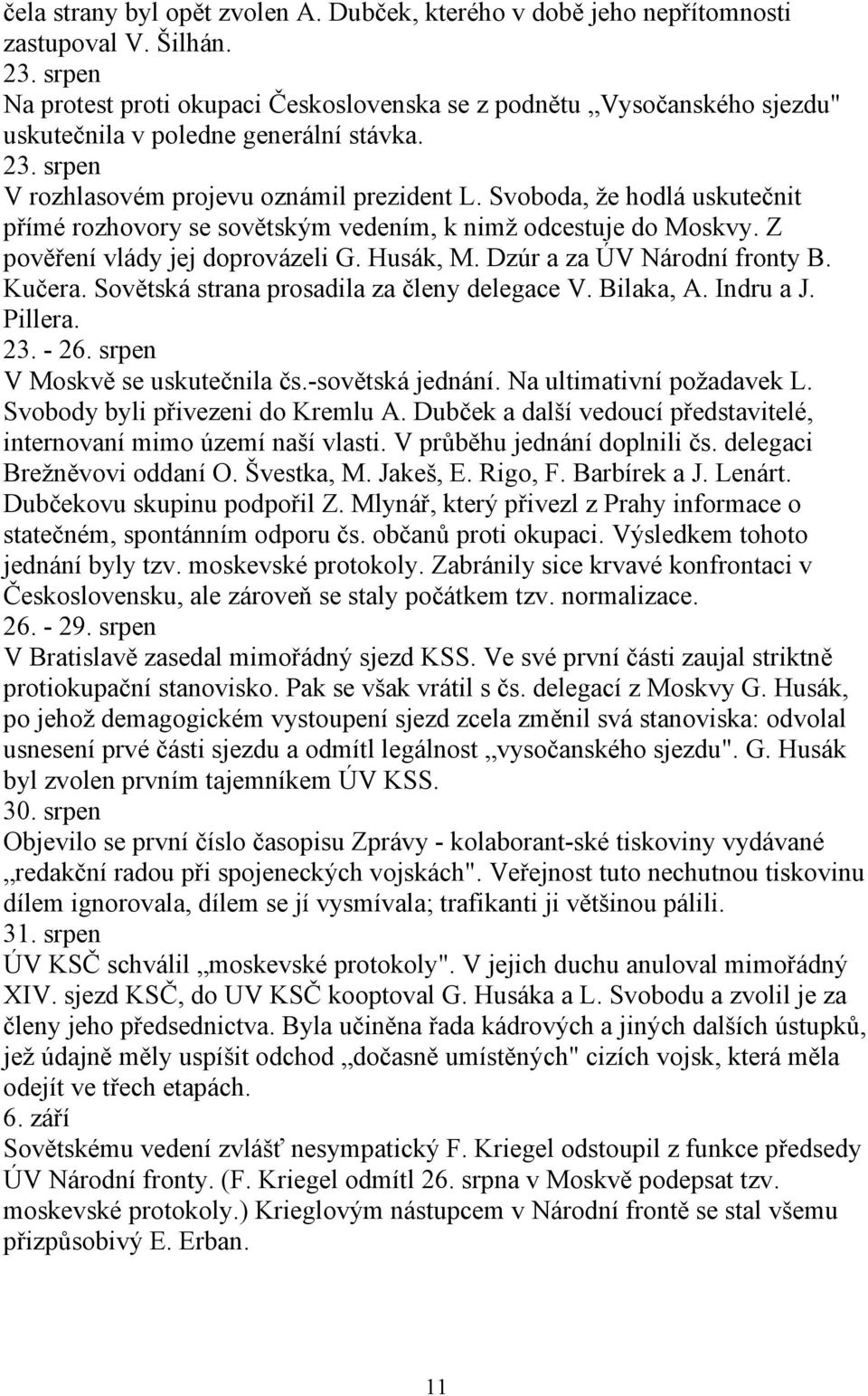 Svoboda, že hodlá uskutečnit přímé rozhovory se sovětským vedením, k nimž odcestuje do Moskvy. Z pověření vlády jej doprovázeli G. Husák, M. Dzúr a za ÚV Národní fronty B. Kučera.