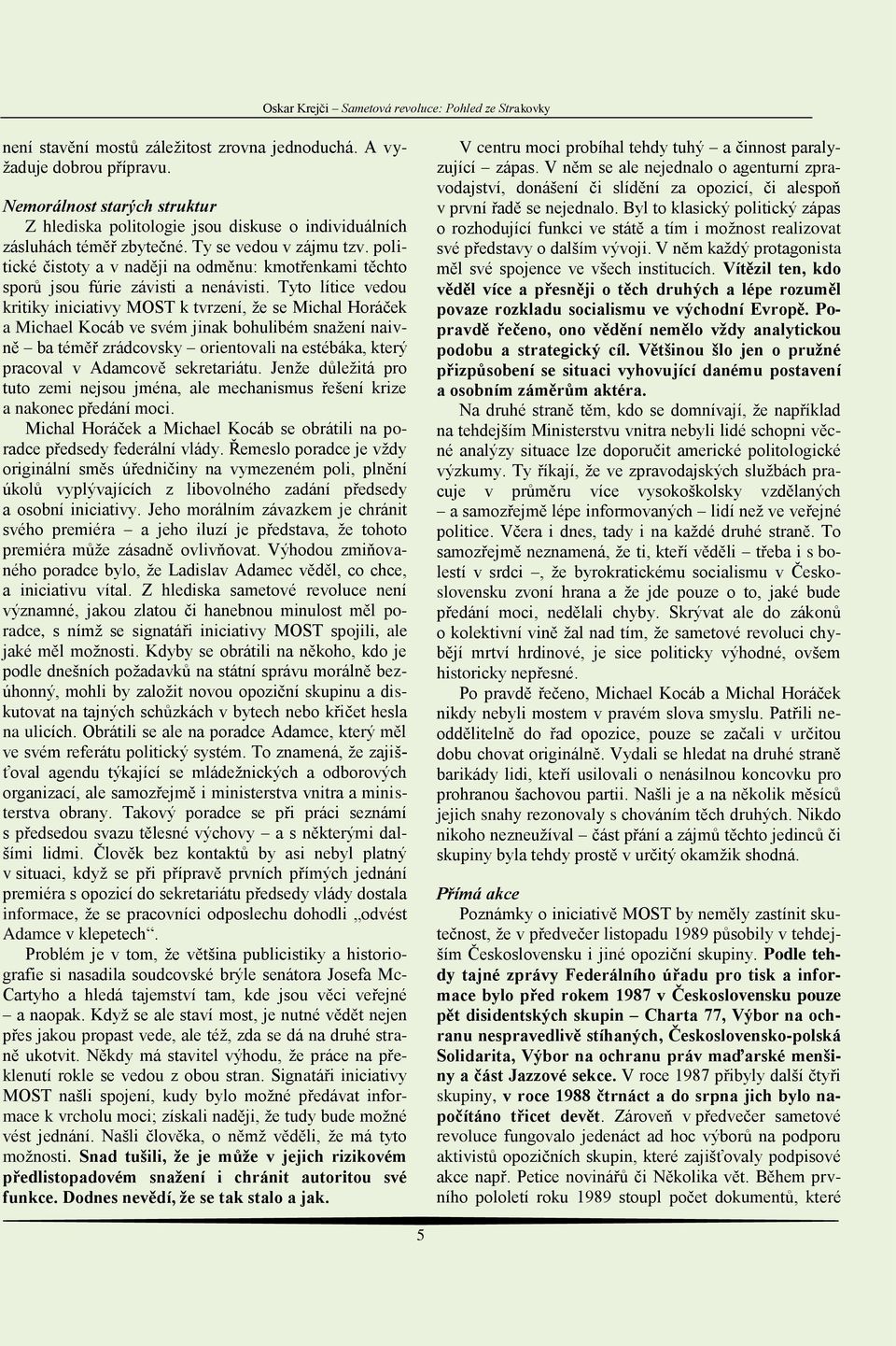 Tyto lítice vedou kritiky iniciativy MOST k tvrzení, že se Michal Horáček a Michael Kocáb ve svém jinak bohulibém snažení naivně ba téměř zrádcovsky orientovali na estébáka, který pracoval v Adamcově