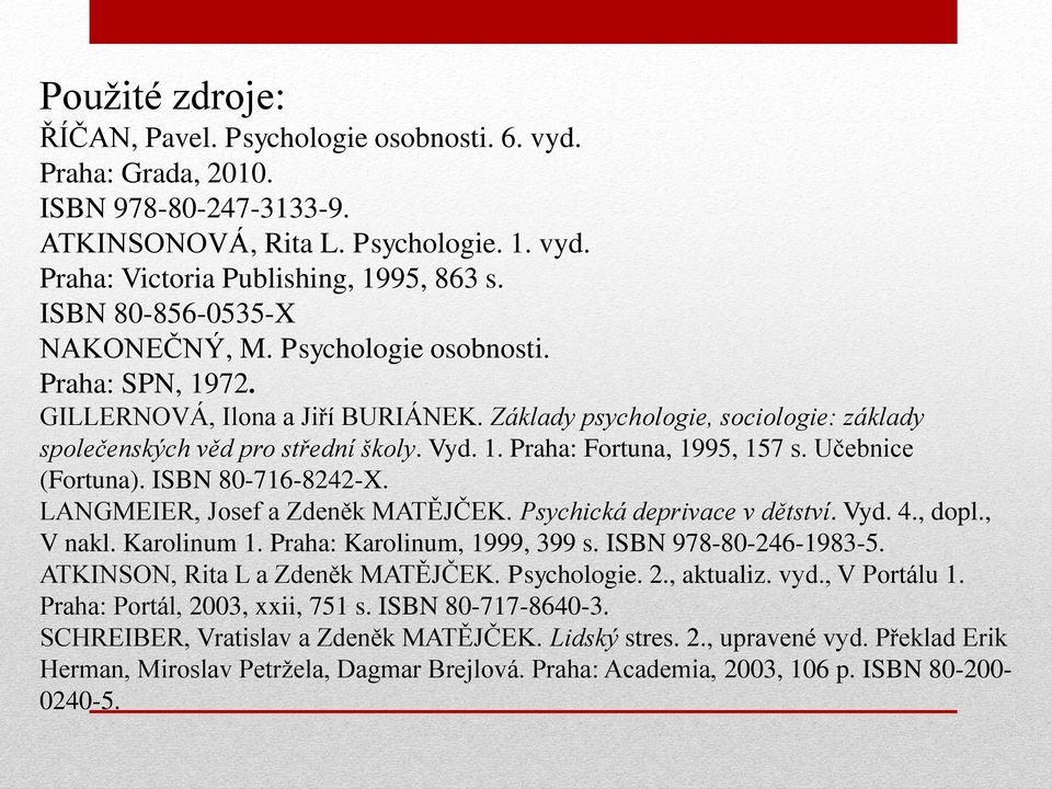 Učebnice (Fortuna). ISBN 80-716-8242-X. LANGMEIER, Josef a Zdeněk MATĚJČEK. Psychická deprivace v dětství. Vyd. 4., dopl., V nakl. Karolinum 1. Praha: Karolinum, 1999, 399 s. ISBN 978-80-246-1983-5.