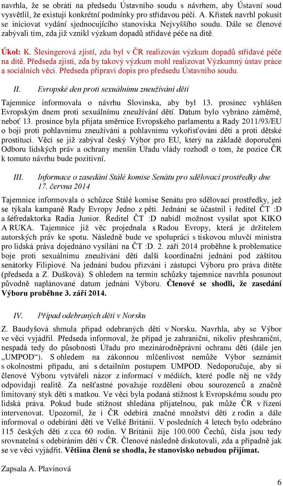 Šlesingerová zjistí, zda byl v ČR realizován výzkum dopadů střídavé péče na dítě. Předseda zjistí, zda by takový výzkum mohl realizovat Výzkumný ústav práce a sociálních věcí.