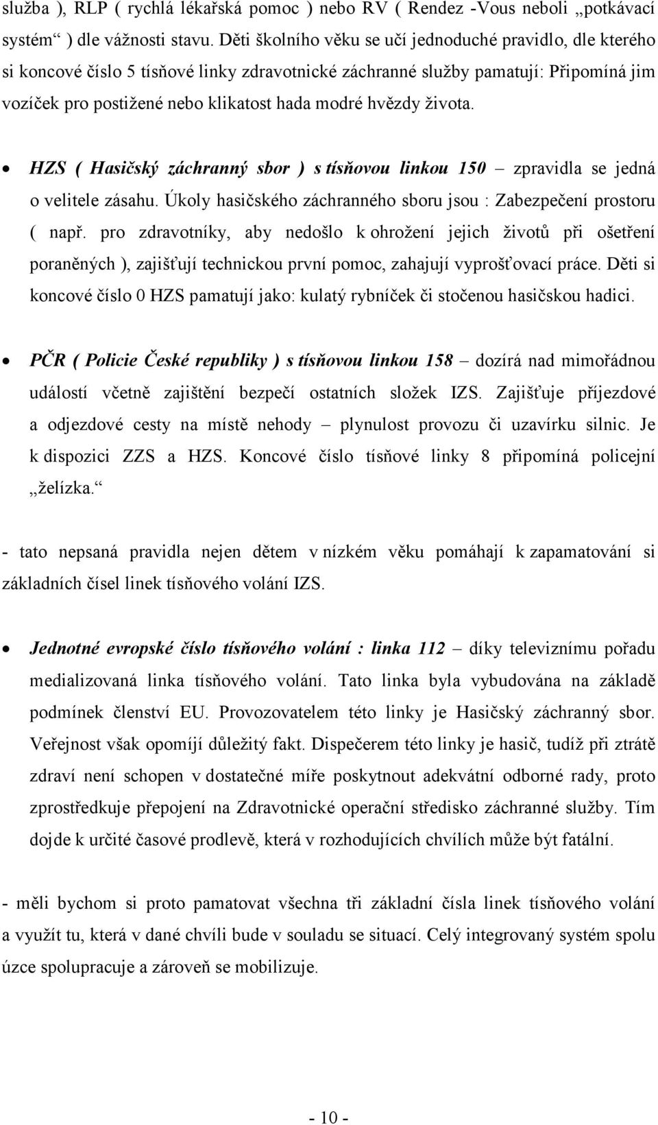 hvězdy života. HZS ( Hasičský záchranný sbor ) s tísňovou linkou 150 zpravidla se jedná o velitele zásahu. Úkoly hasičského záchranného sboru jsou : Zabezpečení prostoru ( např.