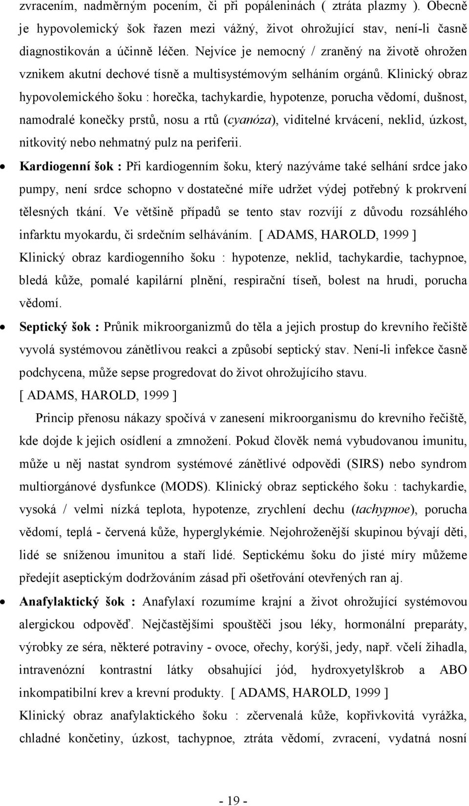 Klinický obraz hypovolemického šoku : horečka, tachykardie, hypotenze, porucha vědomí, dušnost, namodralé konečky prstů, nosu a rtů (cyanóza), viditelné krvácení, neklid, úzkost, nitkovitý nebo