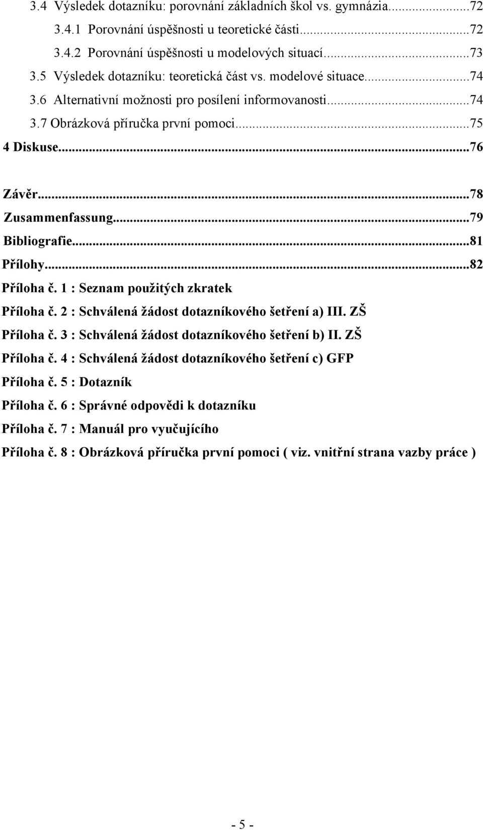 ..78 Zusammenfassung...79 Bibliografie...81 Přílohy...82 Příloha č. 1 : Seznam použitých zkratek Příloha č. 2 : Schválená žádost dotazníkového šetření a) III. ZŠ Příloha č.