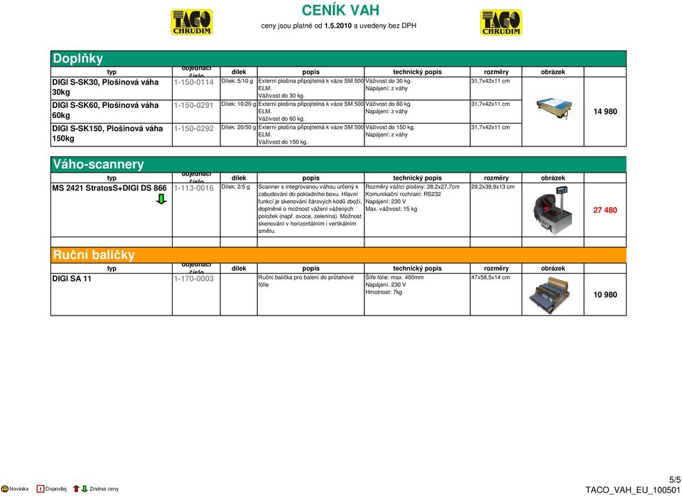 Váživost do 150 kg. 14 980 Váho-scannery MS 2421 StratosS+DIGI DS 866 1-113-0016 Dílek: 2/5 g Scanner s integrovanou váhou určený k zabudování do pokladního boxu.