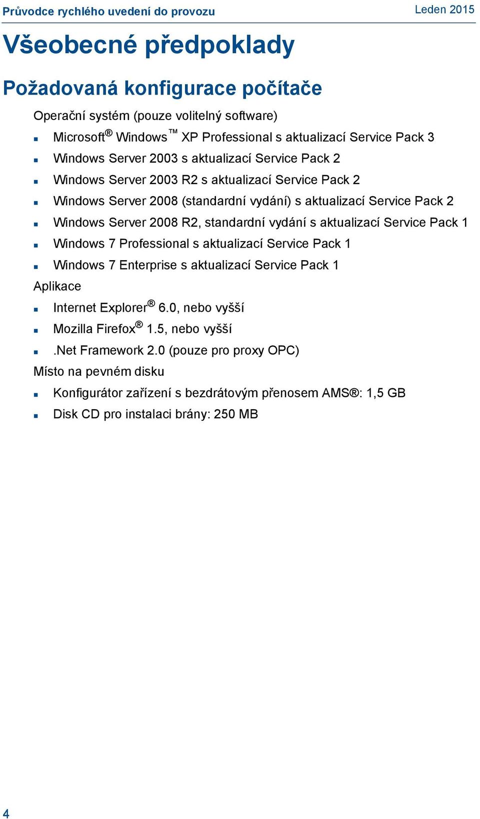 vydání s aktualizací Service Pack 1 Windows 7 Professional s aktualizací Service Pack 1 Windows 7 Enterprise s aktualizací Service Pack 1 Aplikace Internet Explorer 6.