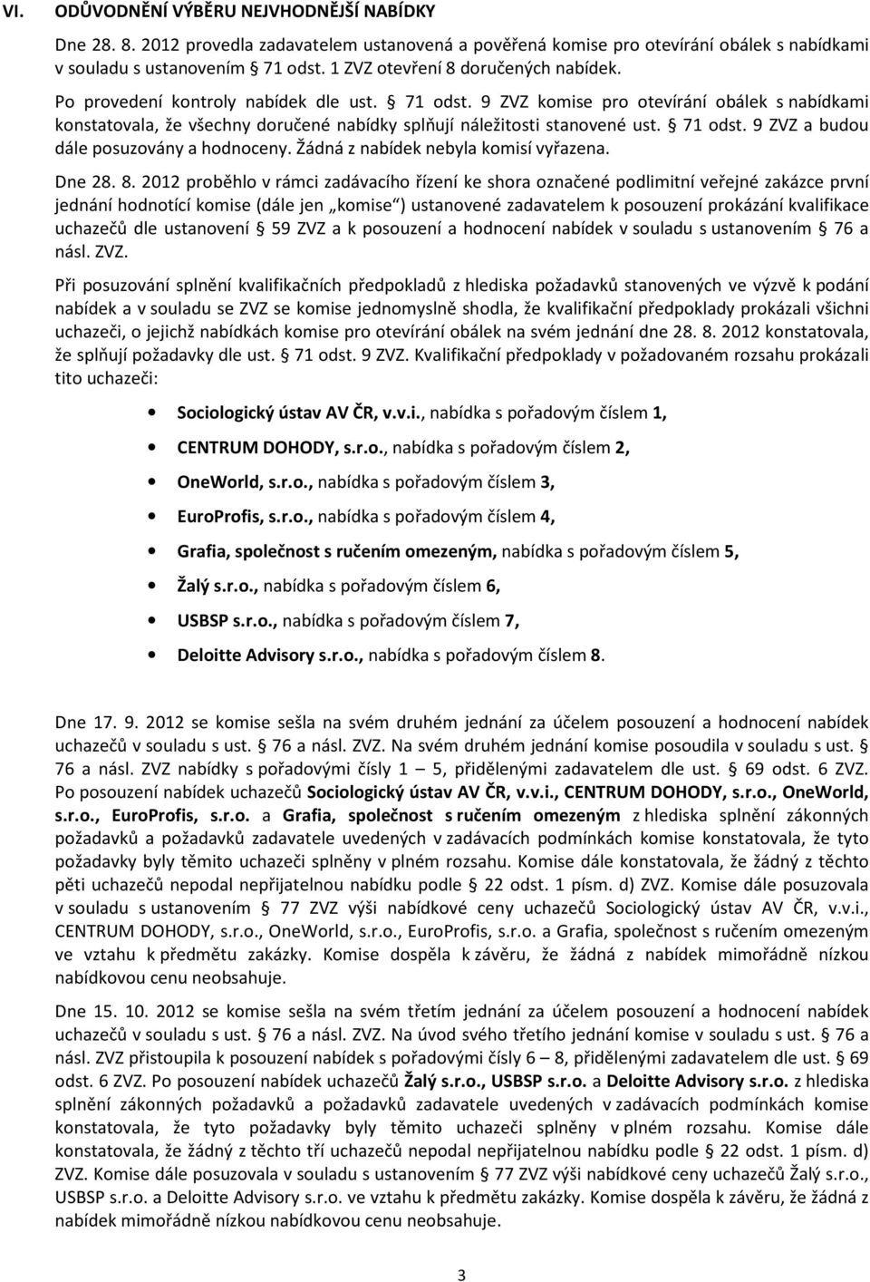 9 ZVZ komise pro otevírání obálek s nabídkami konstatovala, že všechny doručené nabídky splňují náležitosti stanovené ust. 71 odst. 9 ZVZ a budou dále posuzovány a hodnoceny.