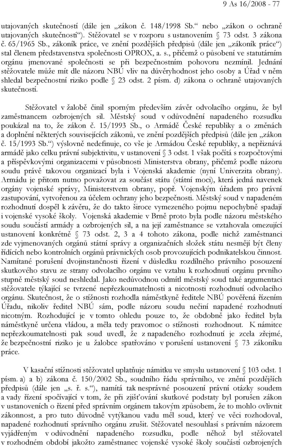 Jednání stěžovatele může mít dle názoru NBÚ vliv na důvěryhodnost jeho osoby a Úřad v něm shledal bezpečnostní riziko podle 23 odst. 2 písm. d) zákona o ochraně utajovaných skutečností.