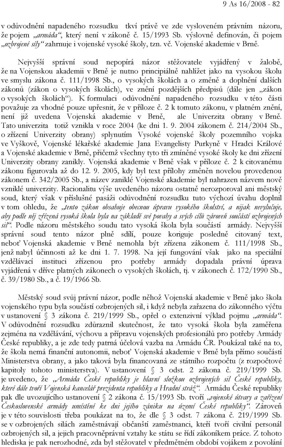 Nejvyšší správní soud nepopírá názor stěžovatele vyjádřený v žalobě, že na Vojenskou akademii v Brně je nutno principiálně nahlížet jako na vysokou školu ve smyslu zákona č. 111/1998 Sb.