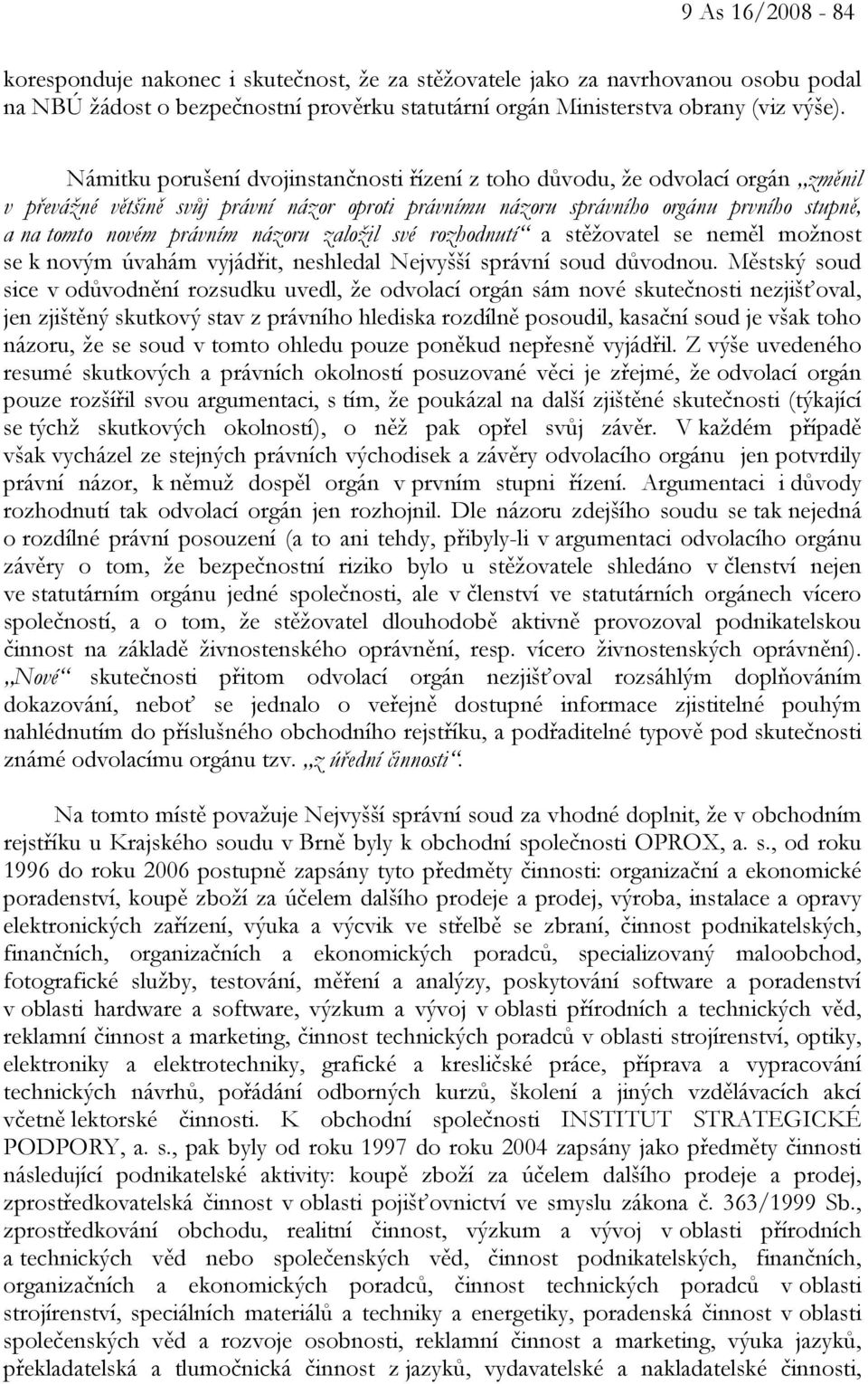 názoru založil své rozhodnutí a stěžovatel se neměl možnost se k novým úvahám vyjádřit, neshledal Nejvyšší správní soud důvodnou.