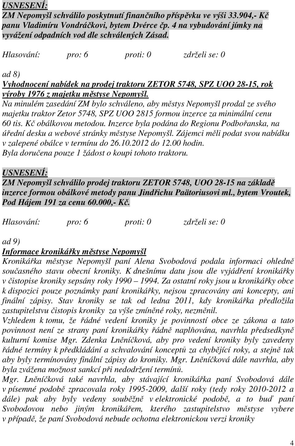 Na minulém zasedání ZM bylo schváleno, aby městys Nepomyšl prodal ze svého majetku traktor Zetor 5748, SPZ UOO 2815 formou inzerce za minimální cenu 60 tis. Kč obálkovou metodou.