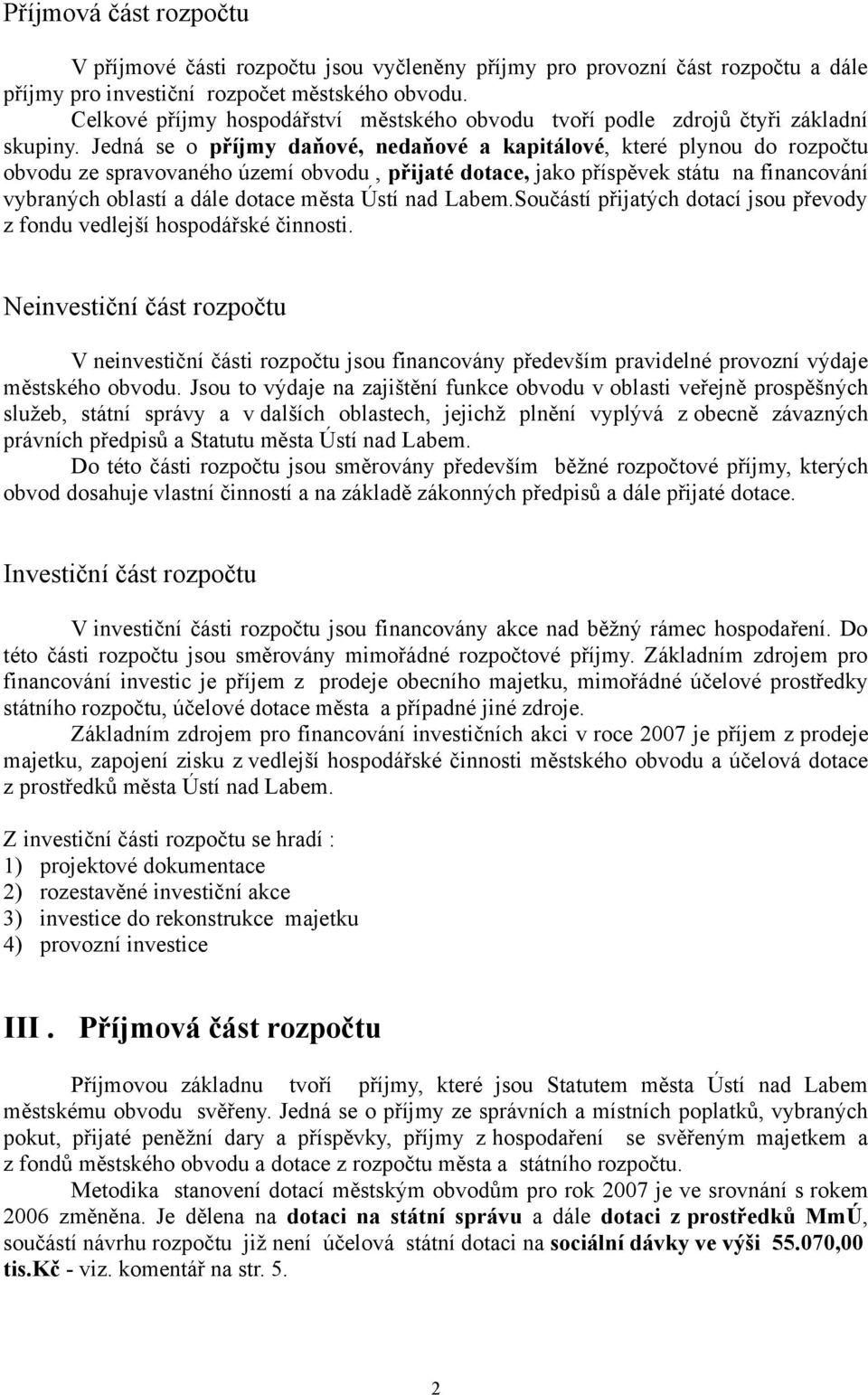 Jedná se o příjmy daňové, nedaňové a kapitálové, které plynou do rozpočtu obvodu ze spravovaného území obvodu, přijaté dotace, jako příspěvek státu na financování vybraných oblastí a dále dotace